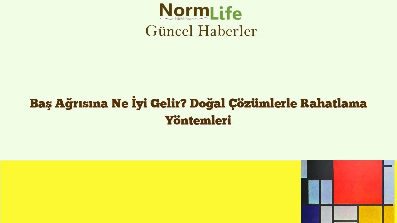 Baş Ağrısına Ne İyi Gelir? Doğal Çözümlerle Rahatlama Yöntemleri