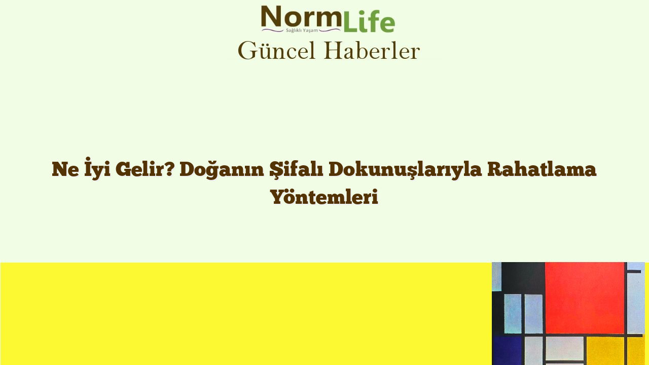 Ne İyi Gelir? Doğanın Şifalı Dokunuşlarıyla Rahatlama Yöntemleri